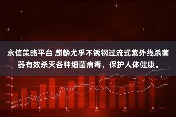 永信策略平台 麒麟尤孚不锈钢过流式紫外线杀菌器有效杀灭各种细菌病毒，保护人体健康。