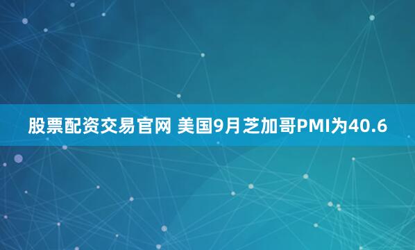 股票配资交易官网 美国9月芝加哥PMI为40.6