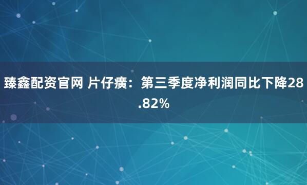 臻鑫配资官网 片仔癀：第三季度净利润同比下降28.82%
