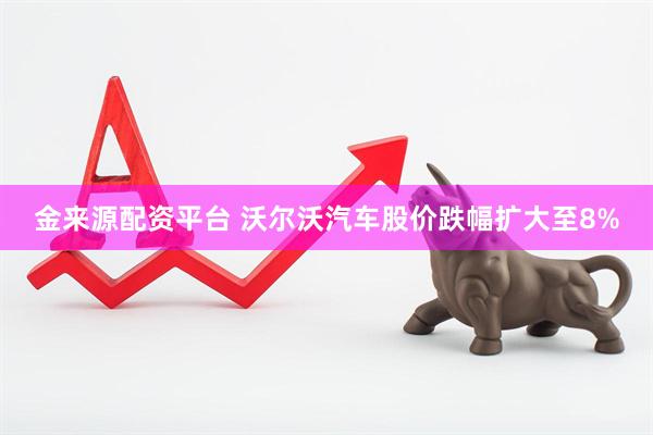 金来源配资平台 沃尔沃汽车股价跌幅扩大至8%