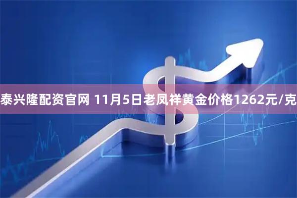 泰兴隆配资官网 11月5日老凤祥黄金价格1262元/克