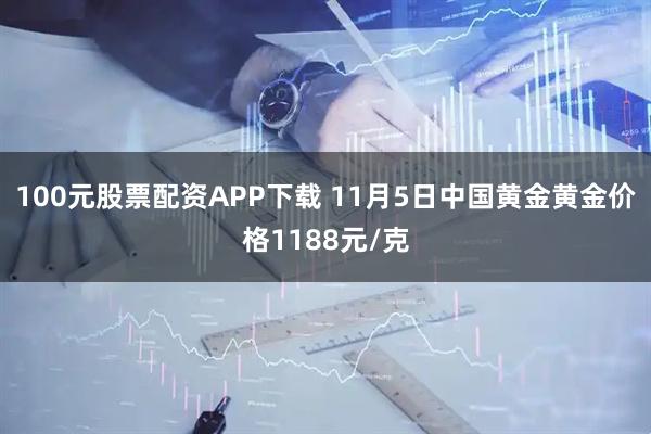 100元股票配资APP下载 11月5日中国黄金黄金价格1188元/克