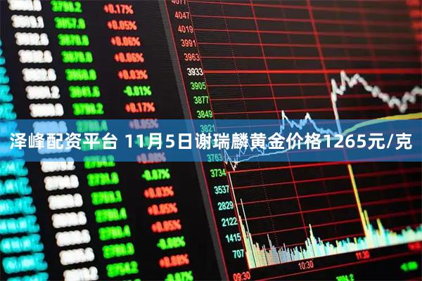 泽峰配资平台 11月5日谢瑞麟黄金价格1265元/克