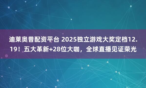 迪莱奥普配资平台 2025独立游戏大奖定档12.19！五大革新+28位大咖，全球直播见证荣光